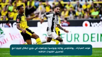 موعد المباراة.. يوفنتوس يواجه بوروسيا دورتموند في دوري أبطال أوروبا مع تفاصيل القنوات الناقلة
